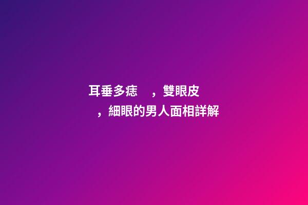 耳垂多痣，雙眼皮，細眼的男人面相詳解